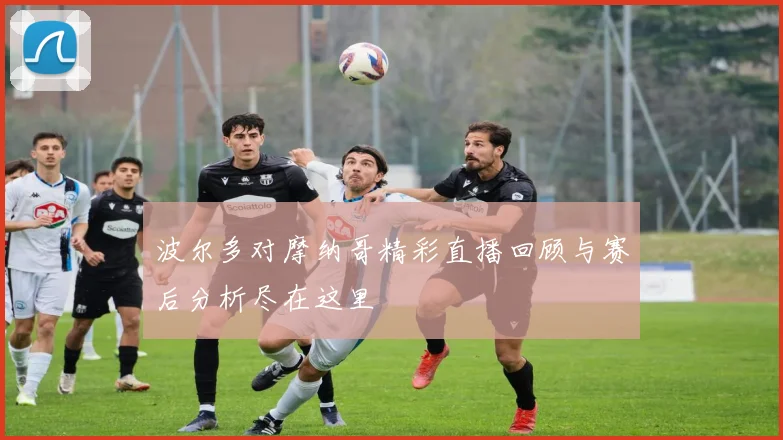 波尔多对摩纳哥精彩直播回顾与赛后分析尽在这里