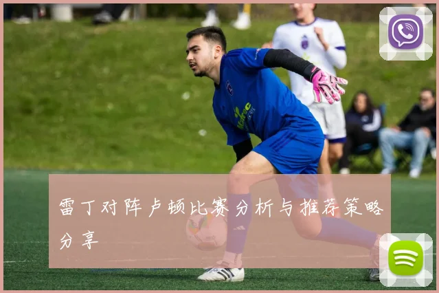 雷丁对阵卢顿比赛分析与推荐策略分享