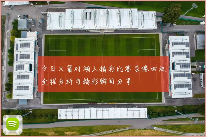 今日火箭对湖人精彩比赛录像回放全程分析与精彩瞬间分享