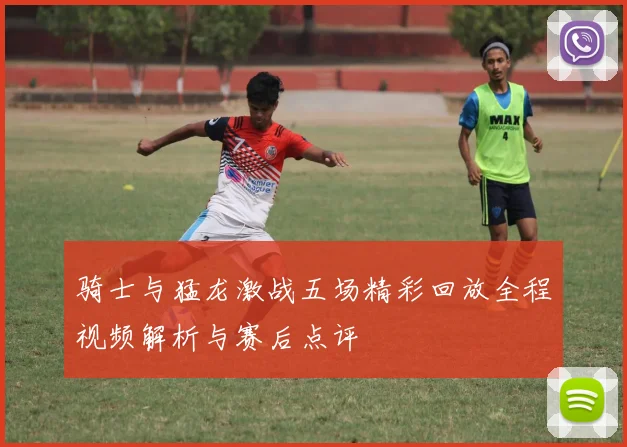 骑士与猛龙激战五场精彩回放全程视频解析与赛后点评