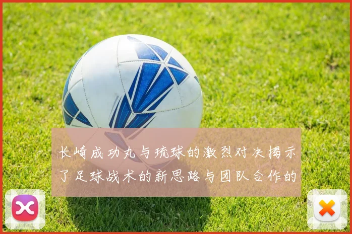 长崎成功丸与琉球的激烈对决揭示了足球战术的新思路与团队合作的重要性