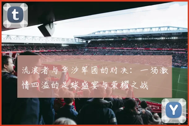 流浪者与华沙军团的对决：一场激情四溢的足球盛宴与荣耀之战