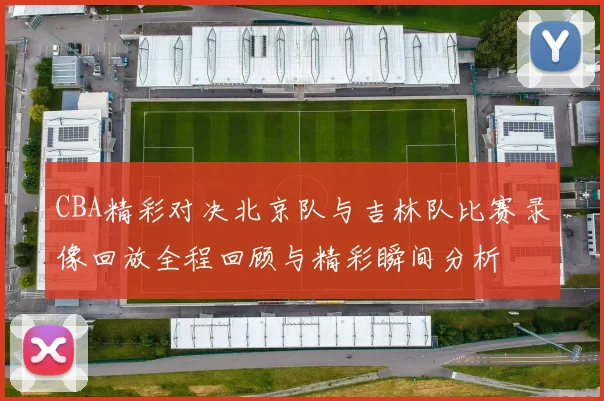 CBA精彩对决北京队与吉林队比赛录像回放全程回顾与精彩瞬间分析