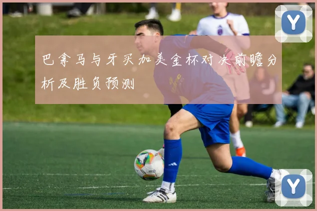 巴拿马与牙买加美金杯对决前瞻分析及胜负预测