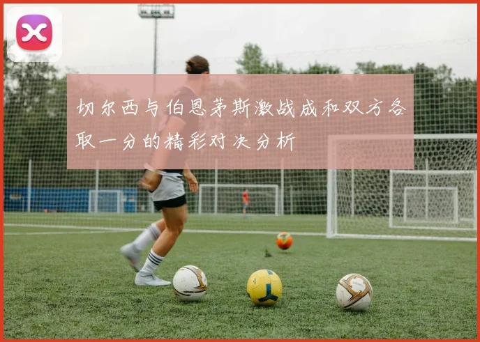 切尔西与伯恩茅斯激战成和双方各取一分的精彩对决分析