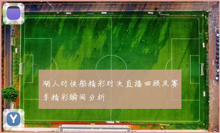 湖人对快船精彩对决直播回顾及赛季精彩瞬间分析