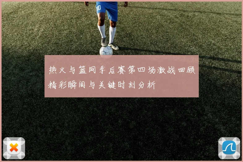 热火与篮网季后赛第四场激战回顾精彩瞬间与关键时刻分析