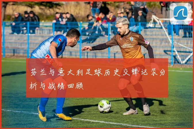 芬兰与意大利足球历史交锋记录分析与战绩回顾