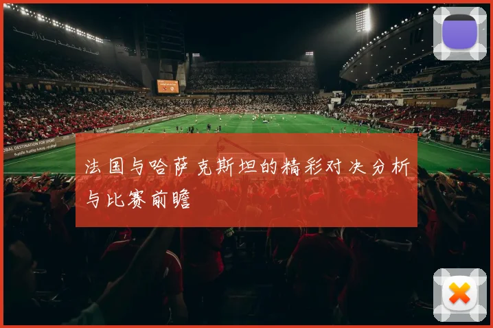 法国与哈萨克斯坦的精彩对决分析与比赛前瞻