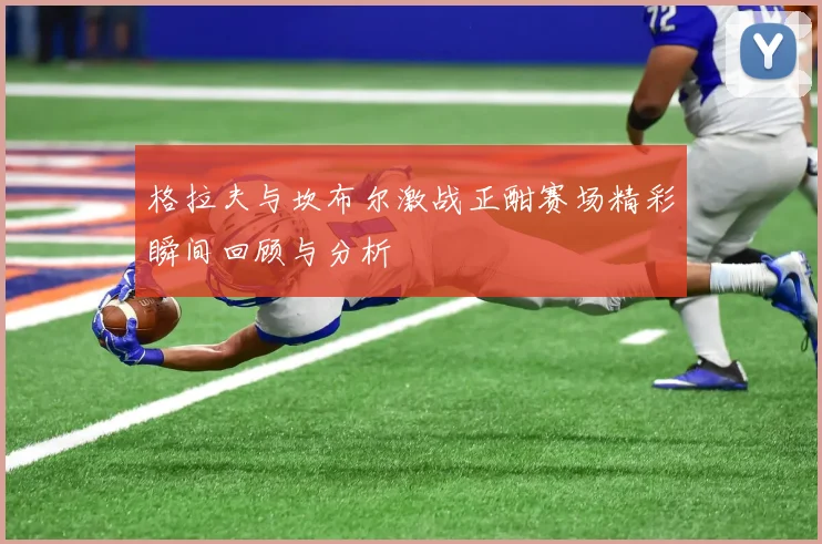 格拉夫与坎布尔激战正酣赛场精彩瞬间回顾与分析
