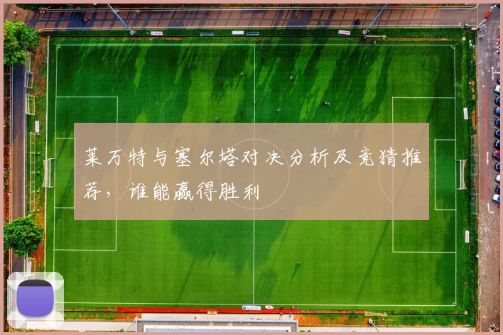 莱万特与塞尔塔对决分析及竞猜推荐，谁能赢得胜利