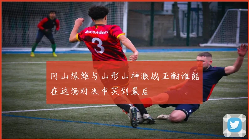 冈山绿雏与山形山神激战正酣谁能在这场对决中笑到最后
