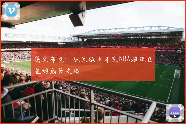 德文布克：从天赋少年到NBA超级巨星的成长之路